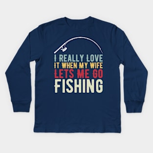 I Really Love It When My Wife Lets Me Go Fishing Kids Long Sleeve T-Shirt